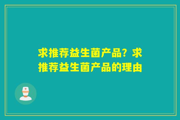 求推荐益生菌产品？求推荐益生菌产品的理由