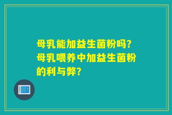母乳能加益生菌粉吗?母乳喂养中加益生菌粉的利与弊? 母乳能加益生菌粉吗?母乳喂养中加益生菌粉的利与弊?