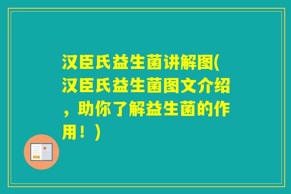 汉臣氏益生菌讲解图(汉臣氏益生菌图文介绍，助你了解益生菌的作用！)