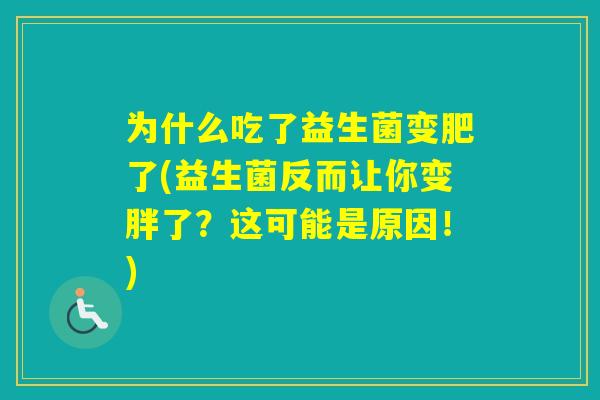 为什么吃了益生菌变肥了(益生菌反而让你变胖了？这可能是原因！)