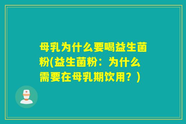 母乳为什么要喝益生菌粉(益生菌粉：为什么需要在母乳期饮用？)