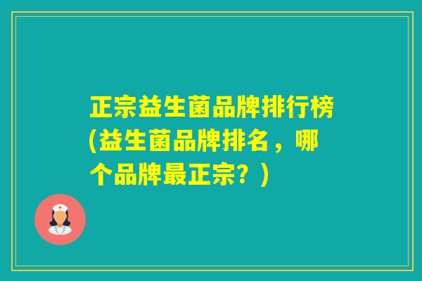 正宗益生菌品牌排行榜(益生菌品牌排名，哪个品牌正宗？)