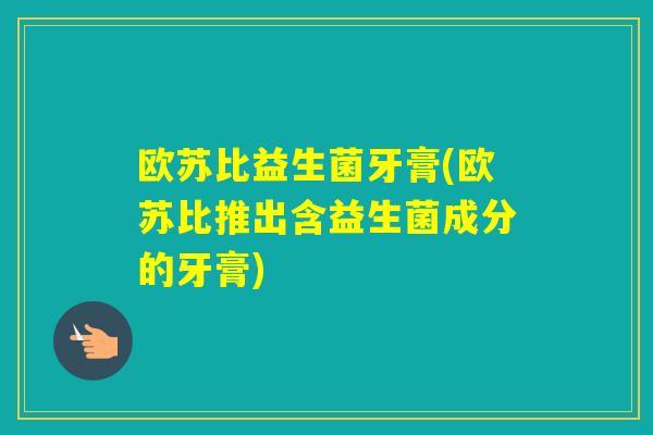 欧苏比益生菌牙膏(欧苏比推出含益生菌成分的牙膏) 欧苏比益生菌牙膏(欧苏比推出含益生菌成分的牙膏)