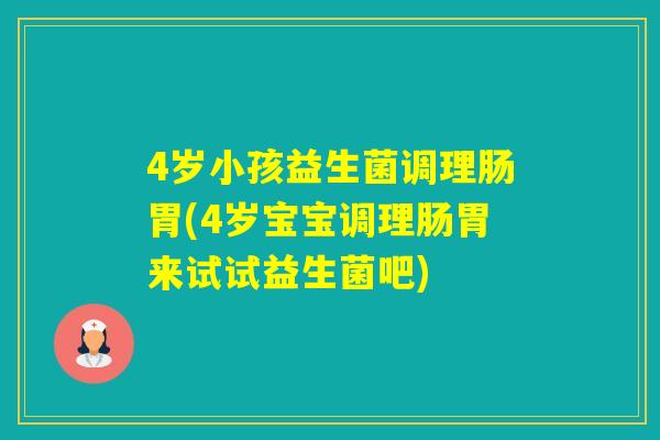 4岁小孩益生菌调理肠胃(4岁宝宝调理肠胃来试试益生菌吧) 4岁小孩益生菌调理肠胃(4岁宝宝调理肠胃来试试益生菌吧)