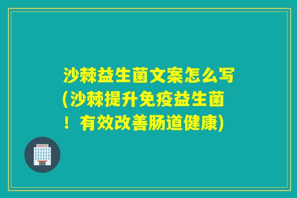 沙棘益生菌文案怎么写(沙棘提升益生菌！有效改善肠道健康)