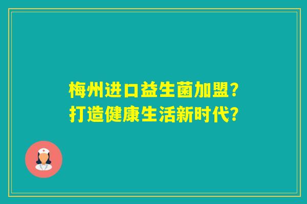 梅州进口益生菌加盟?打造健康生活新时代? 梅州进口益生菌加盟?打造健康生活新时代?