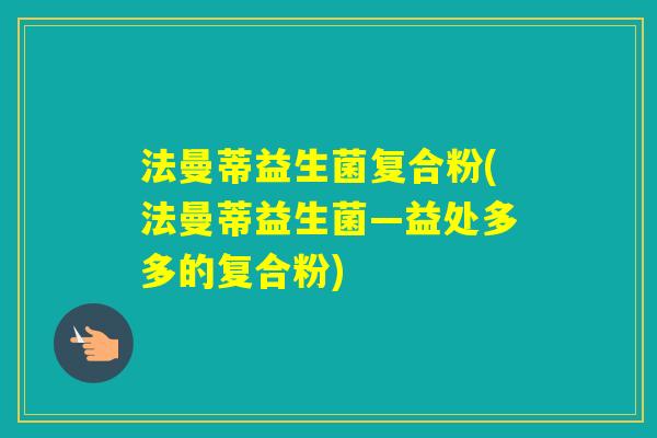 法曼蒂益生菌复合粉(法曼蒂益生菌—益处多多的复合粉)
