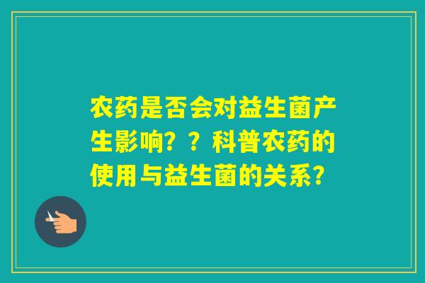 农药是否会对益生菌产生影响？？科普农药的使用与益生菌的关系？