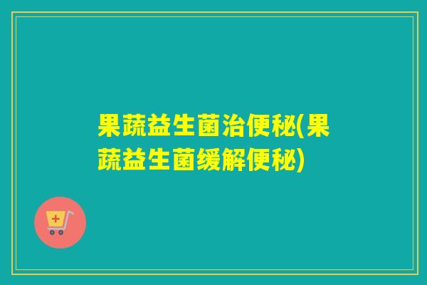 果蔬益生菌(果蔬益生菌缓解)