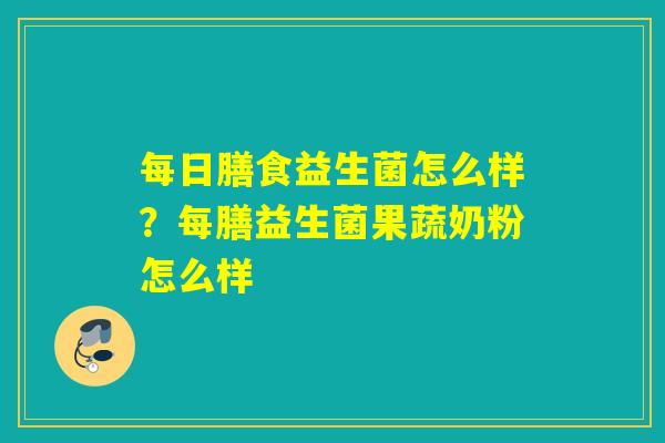 每日膳食益生菌怎么样？每膳益生菌果蔬奶粉怎么样
