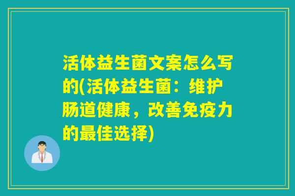 活体益生菌文案怎么写的(活体益生菌：维护肠道健康，改善力的佳选择)