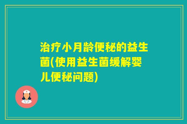 小月龄的益生菌(使用益生菌缓解婴儿问题)