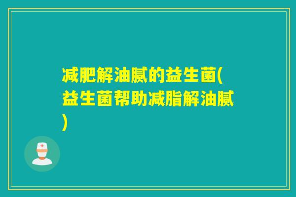 解油腻的益生菌(益生菌帮助减脂解油腻)