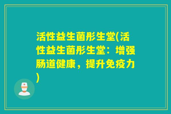 活性益生菌彤生堂(活性益生菌彤生堂：增强肠道健康，提升力)