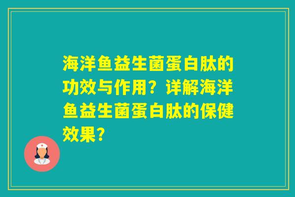 海洋鱼益生菌蛋白肽的功效与作用？详解海洋鱼益生菌蛋白肽的保健效果？