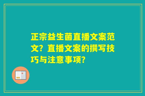 正宗益生菌直播文案范文？直播文案的撰写技巧与注意事项？