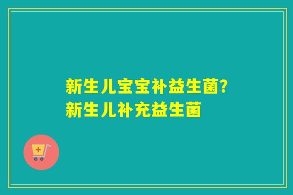 新生儿宝宝补益生菌？新生儿补充益生菌