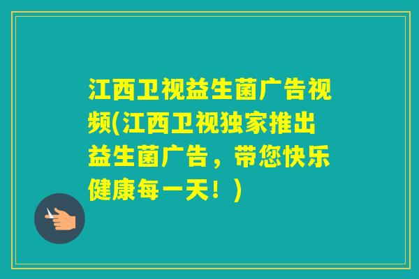 江西卫视益生菌广告视频(江西卫视独家推出益生菌广告，带您快乐健康每一天！)