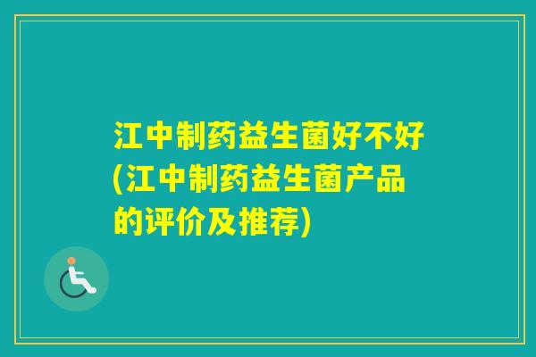 江中制药益生菌好不好(江中制药益生菌产品的评价及推荐)