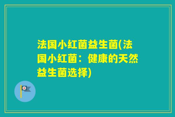 法国小红菌益生菌(法国小红菌：健康的天然益生菌选择)