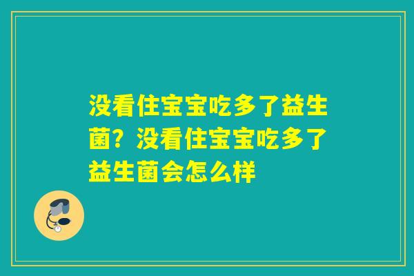 没看住宝宝吃多了益生菌？没看住宝宝吃多了益生菌会怎么样