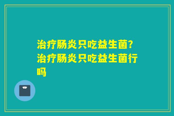 只吃益生菌？只吃益生菌行吗