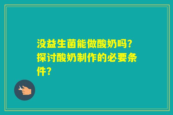 没益生菌能做酸奶吗？探讨酸奶制作的必要条件？