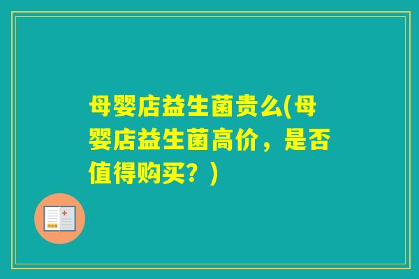 母婴店益生菌贵么(母婴店益生菌高价，是否值得购买？)