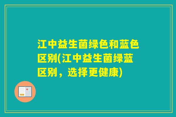 江中益生菌绿色和蓝色区别(江中益生菌绿蓝区别，选择更健康)