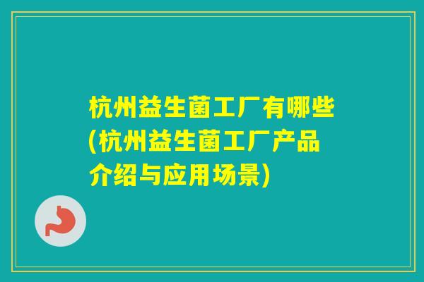 杭州益生菌工厂有哪些(杭州益生菌工厂产品介绍与应用场景)