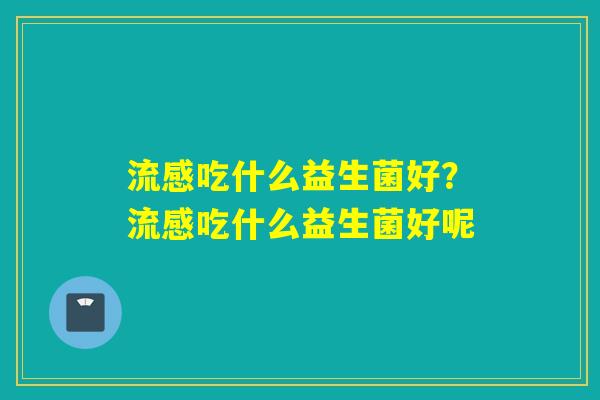 吃什么益生菌好？吃什么益生菌好呢