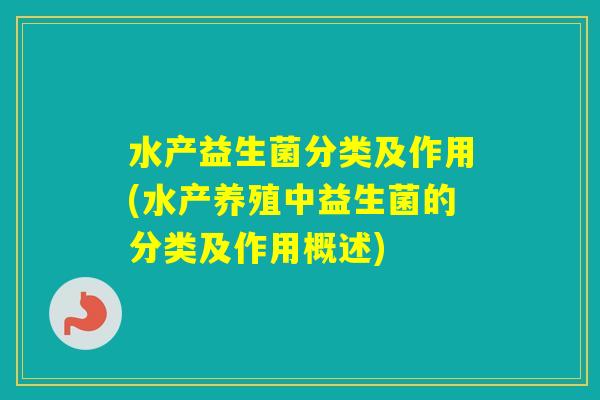 水产益生菌分类及作用(水产养殖中益生菌的分类及作用概述)