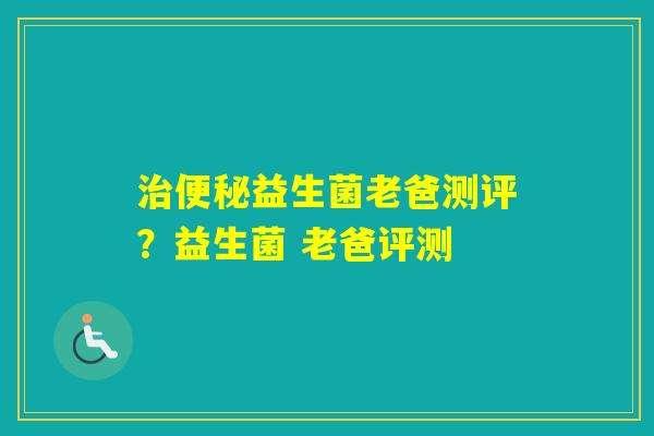 益生菌老爸测评？益生菌 老爸评测