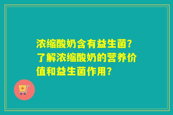 浓缩酸奶含有益生菌？了解浓缩酸奶的营养价值和益生菌作用？