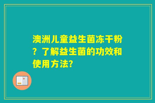 澳洲儿童益生菌冻干粉？了解益生菌的功效和使用方法？