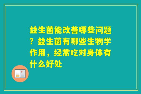 益生菌能改善哪些问题？益生菌有哪些生物学作用，经常吃对身体有什么好处