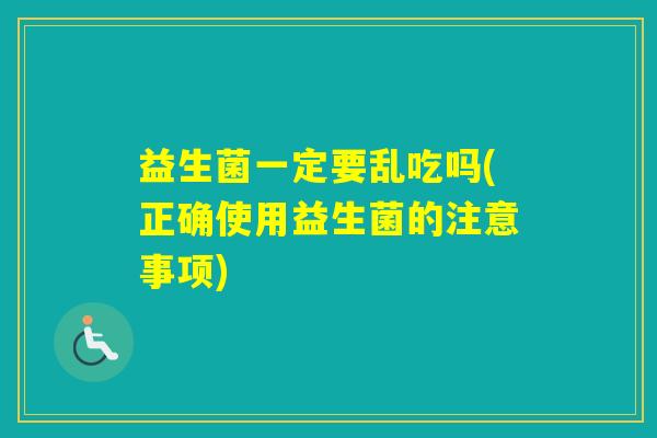 益生菌一定要乱吃吗(正确使用益生菌的注意事项)