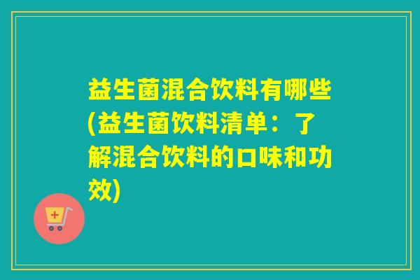 益生菌混合饮料有哪些(益生菌饮料清单：了解混合饮料的口味和功效)