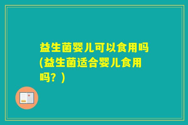 益生菌婴儿可以食用吗(益生菌适合婴儿食用吗？)