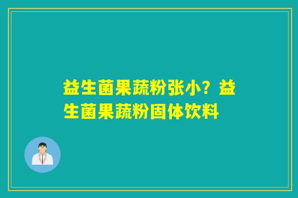 益生菌果蔬粉张小?益生菌果蔬粉固体饮料 益生菌果蔬粉张小?益生菌果蔬粉固体饮料