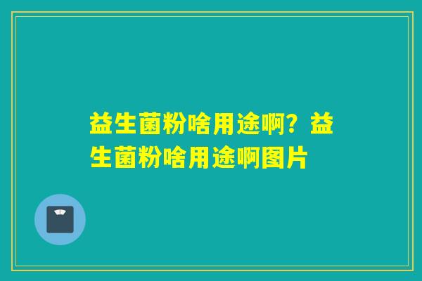 益生菌粉啥用途啊？益生菌粉啥用途啊图片