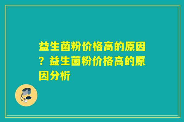 益生菌粉价格高的原因?益生菌粉价格高的原因分析 益生菌粉价格高的原因?益生菌粉价格高的原因分析