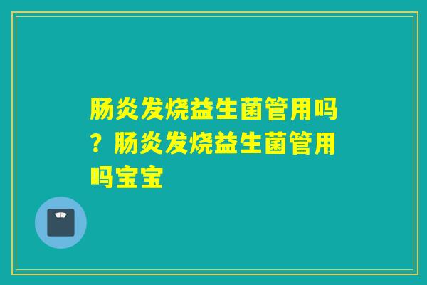 发烧益生菌管用吗？发烧益生菌管用吗宝宝