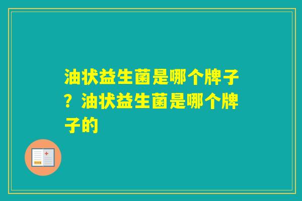 油状益生菌是哪个牌子？油状益生菌是哪个牌子的