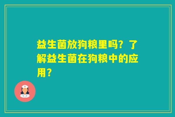 益生菌放狗粮里吗？了解益生菌在狗粮中的应用？