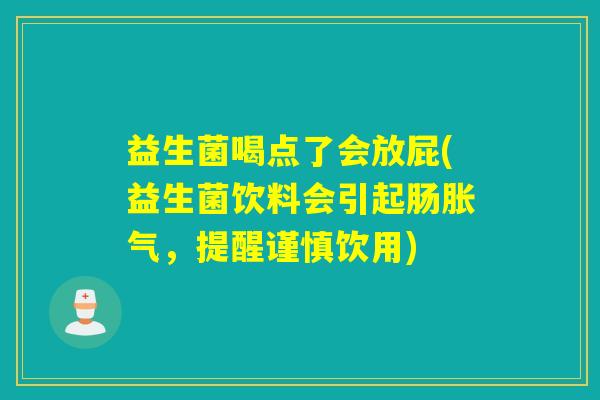 益生菌喝点了会放屁(益生菌饮料会引起肠，提醒谨慎饮用)