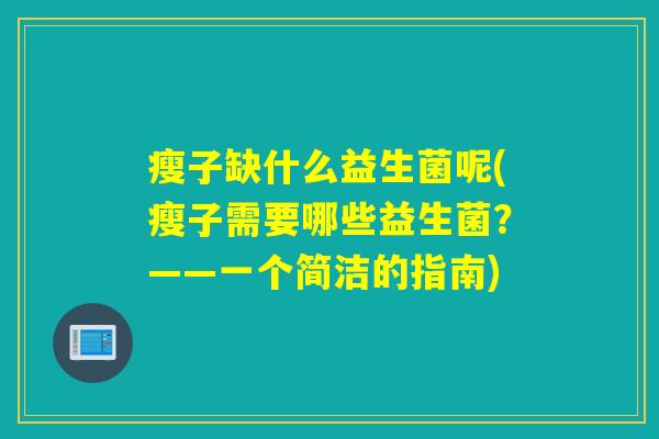 瘦子缺什么益生菌呢(瘦子需要哪些益生菌？——一个简洁的指南)