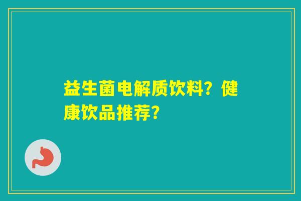 益生菌电解质饮料？健康饮品推荐？
