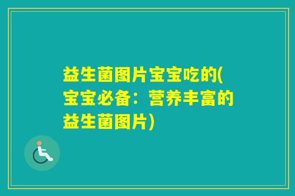 益生菌图片宝宝吃的(宝宝必备：营养丰富的益生菌图片)