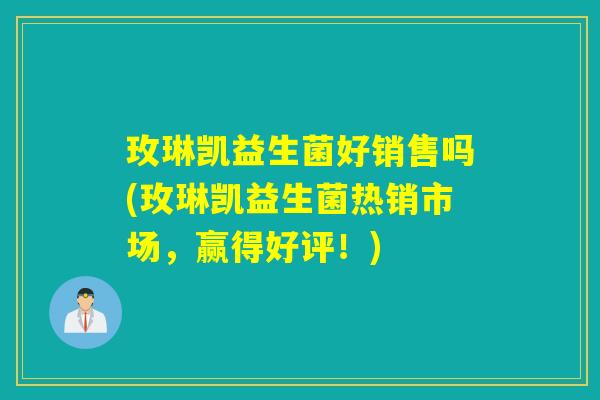 玫琳凯益生菌好销售吗(玫琳凯益生菌热销市场，赢得好评！)